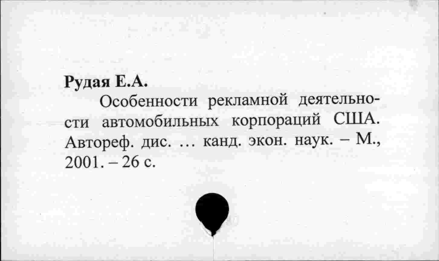 ﻿Рудая Е.А.
Особенности рекламной деятельности автомобильных корпораций США. Автореф. дис. ... канд. экон. наук. - М., 2001.-26 с.